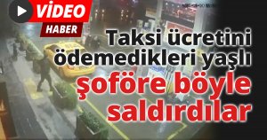 Taksi ücretini ödemedikleri yaşlı şoföre böyle saldırdılar