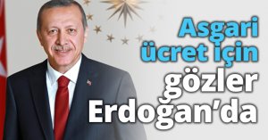 Asgari ücret için gözler Erdoğan’da
