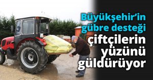 Büyükşehir’in gübre desteği çiftçilerin yüzünü güldürüyor