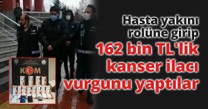 Hasta yakını rolüne girip 162 bin TL'lik kanser ilacı vurgunu yaptılar