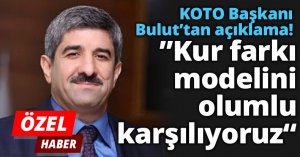  KOTO Başkanı Bulut’tan açıklama!” Kur farkı modelini olumlu karşılıyoruz“