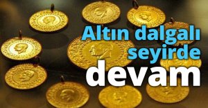 Altın dalgalı seyirde devam
