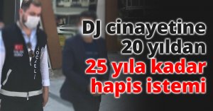 DJ cinayetine 20 yıldan 25 yıla kadar hapis istemi