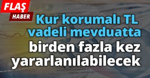 Kur korumalı TL vadeli mevduatta birden fazla kez yararlanılabilecek