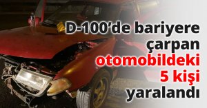 D-100’de bariyere çarpan otomobildeki 5 kişi yaralandı