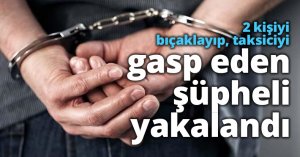 2 kişiyi bıçaklayıp, taksiciyi gasp eden şüpheli yakalandı