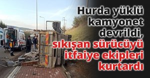 Hurda yüklü kamyonet devrildi, sıkışan sürücüyü itfaiye ekipleri kurtardı