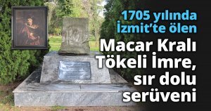  1705 yılında İzmit’te ölen Macar Kralı Tökeli İmre, sır dolu serüveni