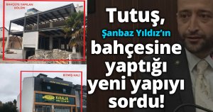 Tutuş, Şanbaz Yıldız’ın bahçesine  yaptığı yeni yapıyı sordu