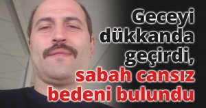 Geceyi dükkanda geçirdi, sabah cansız bedeni bulundu