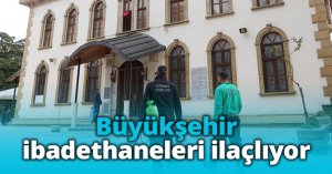 Büyükşehir ibadethaneleri ilaçlıyor