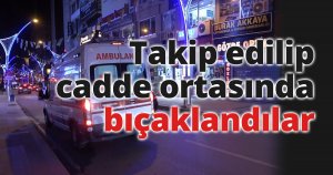 Takip edilip cadde ortasında bıçaklandılar