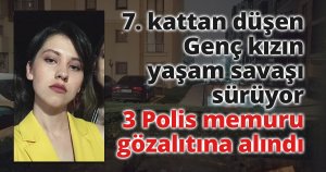 Genç kızın 7. kattan düşmesiyle ilgili 3 kişinin sorguları sürüyor
