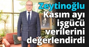 Zeytinoğlu kasım ayı işgücü verilerini değerlendirdi