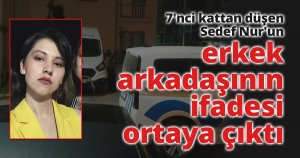 7'nci kattan düşen Sedef Nur'un erkek arkadaşının ifadesi ortaya çıktı