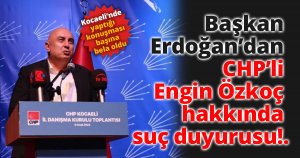 Başkan  Erdoğan’dan  CHP’li  Engin Özkoç  hakkında  suç duyurusu!.