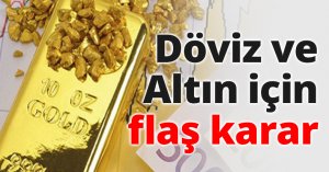 Döviz ve Altın için flaş karar