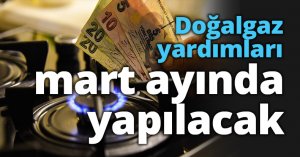 Doğalgaz yardımları mart ayında yapılacak