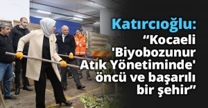Katırcıoğlu: “Kocaeli 'Biyobozunur Atık Yönetiminde' öncü ve başarılı bir şehir”