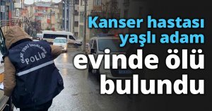 Kanser hastası yaşlı adam evinde ölü bulundu