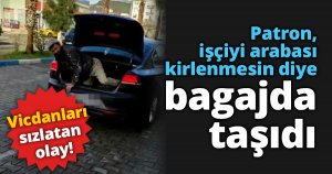 Patron, işçiyi arabası kirlenmesin diye bagajda taşıdı