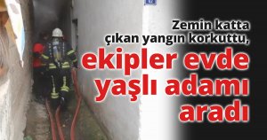 Zemin katta çıkan yangın korkuttu, ekipler evde yaşlı adamı aradı