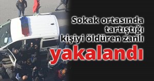 Sokak ortasında tartıştığı kişiyi öldüren zanlı yakalandı