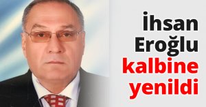 İhsan Eroğlu kalbine yenildi