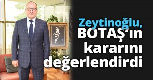 Zeytinoğlu, BOTAŞ’ın kararını değerlendirdi