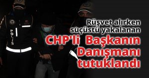 Rüşvet alırken suçüstü yakalanan CHP'li Belediye Başkanı Danışmanı tutuklandı