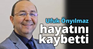 Ufuk Önyılmaz hayatını kaybetti