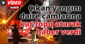 Çıkan yangını daire camlarına kar topu atarak haber verdi