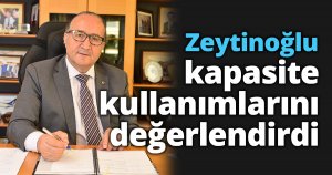Zeytinoğlu kapasite kullanımlarını değerlendirdi