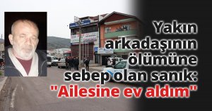 Yakın arkadaşının ölümüne sebep olan sanık: 