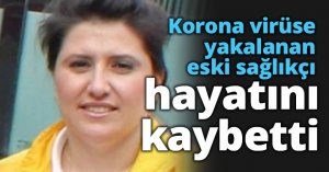 Korona virüse yakalanan eski sağlıkçı hayatını kaybetti