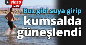 Buz gibi suya girip kumsalda güneşlendi