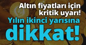 Altın fiyatları için kritik uyarı! Yılın ikinci yarısına dikkat