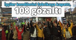 İşçiler kendilerini fabrikaya kapattı, çatıya çıktı: 108 gözaltı