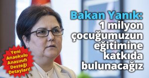Bakan Yanık: “Yeni Anaokulu/Anasınıfı Desteğimiz ile 1 milyon çocuğumuzun eğitimine katkıda bulunacağız”