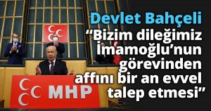 MHP Genel Başkanı Bahçeli: “Bizim dileğimiz İmamoğlu’nun görevinden affını bir an evvel talep etmesi”