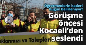 Öğretmenlerin kaderi bugün belirleniyor! Görüşme öncesi Kocaeli’den seslendi