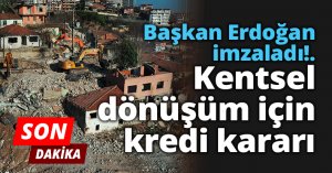 Başkan Erdoğan imzaladı! Kentsel dönüşüm için kredi kararı.
