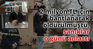 2 milyon TL için bantlanarak öldürülmüştü, sanıklar o günü anlattı