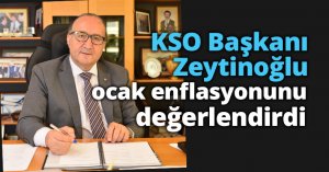 KSO Başkanı Zeytinoğlu ocak enflasyonunu değerlendirdi