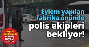 Eylem yapılan fabrika önünde polis ekipleri bekliyor