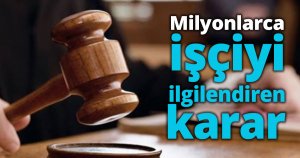 Milyonlarca işçiyi ilgilendiren karar