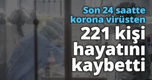Son 24 saatte korona virüsten 221 kişi hayatını kaybetti