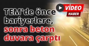 TEM'de önce bariyerlere, sonra beton duvara çarptı