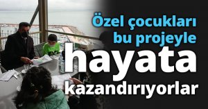 Özel çocukları bu projeyle hayata kazandırıyorlar