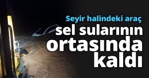 Seyir halindeki araç sel sularının ortasında kaldı